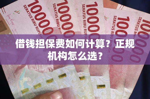 武汉借钱担保费如何计算？正规机构怎么选？
