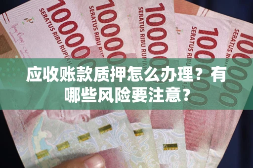 武汉应收账款质押怎么办理？有哪些风险要注意？