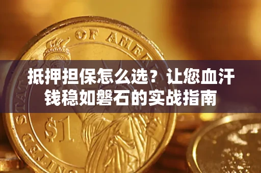 武汉抵押担保怎么选？让您血汗钱稳如磐石的实战指南