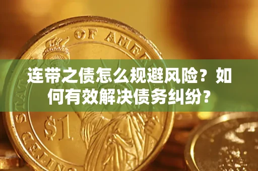 武汉连带之债怎么规避风险？如何有效解决债务纠纷？