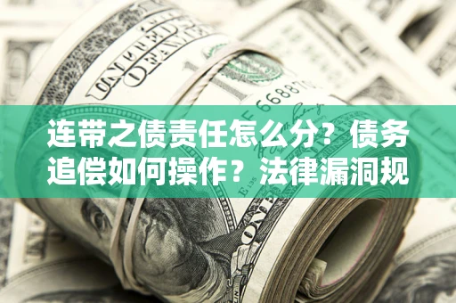 武汉连带之债责任怎么分？债务追偿如何操作？法律漏洞规避指南