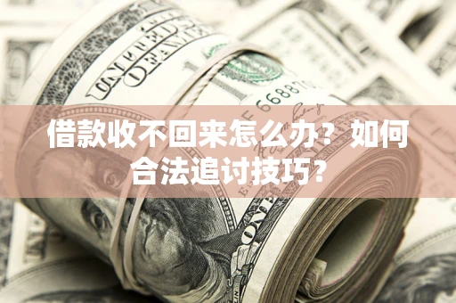 武汉借款收不回来怎么办？如何合法追讨技巧？