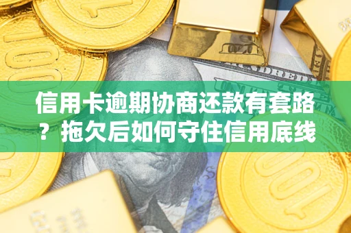 武汉信用卡逾期协商还款有套路？拖欠后如何守住信用底线？