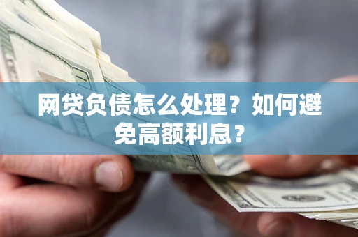 武汉网贷负债怎么处理？如何避免高额利息？