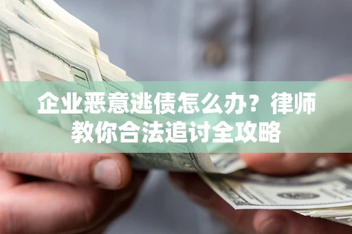 武汉企业恶意逃债怎么办？律师教你合法追讨全攻略