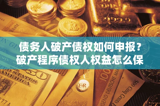 武汉债务人破产债权如何申报？破产程序债权人权益怎么保障？