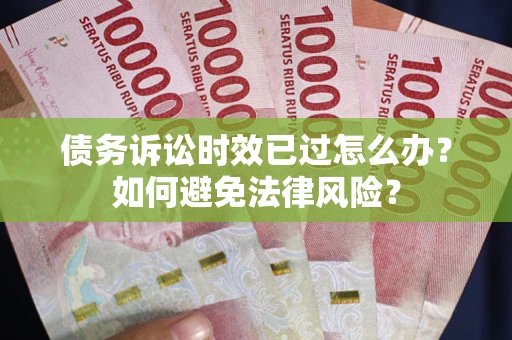 武汉债务诉讼时效已过怎么办？如何避免法律风险？