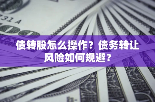武汉债转股怎么操作？债务转让风险如何规避？