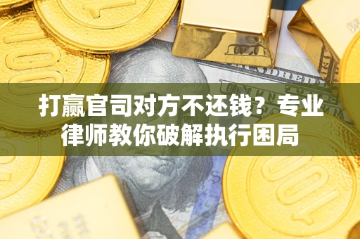武汉打赢官司对方不还钱？专业律师教你破解执行困局