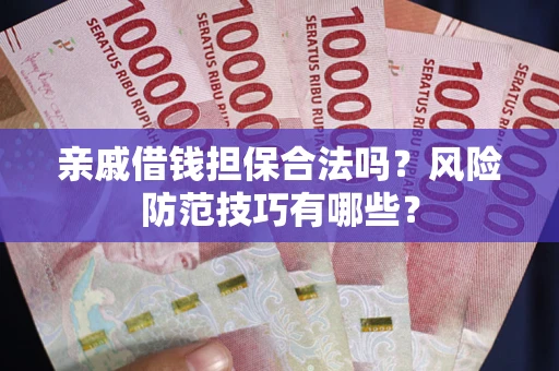 武汉亲戚借钱担保合法吗？风险防范技巧有哪些？