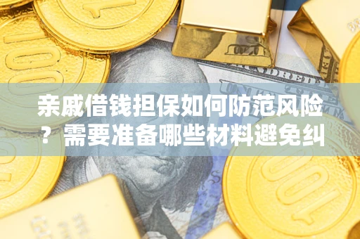 武汉亲戚借钱担保如何防范风险？需要准备哪些材料避免纠纷？