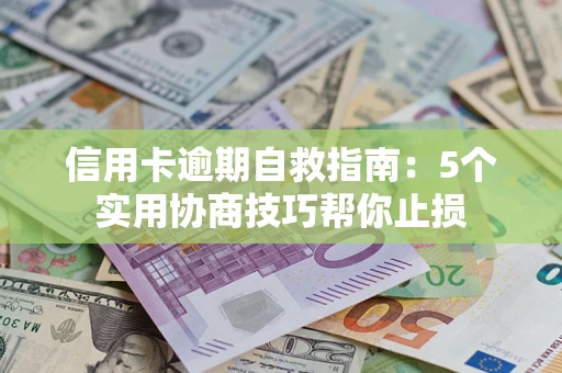武汉信用卡逾期自救指南：5个实用协商技巧帮你止损