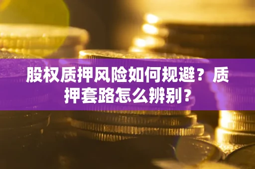 武汉股权质押风险如何规避？质押套路怎么辨别？