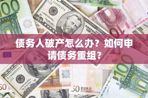 武汉债务人破产怎么办？如何申请债务重组？