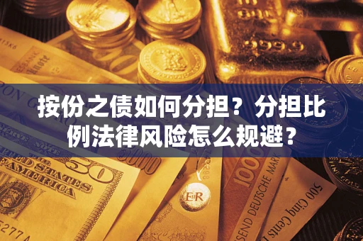 武汉按份之债如何分担？分担比例法律风险怎么规避？