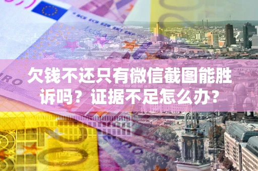 武汉欠钱不还只有微信截图能胜诉吗？证据不足怎么办？