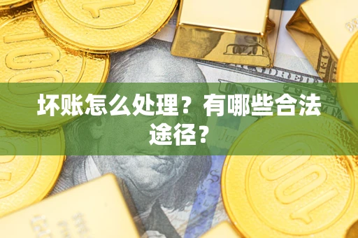武汉坏账怎么处理？有哪些合法途径？