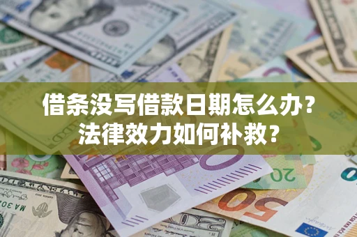 武汉借条没写借款日期怎么办?法律效力如何补救? 武汉借条没写借款日期怎么办?法律效力如何补救?