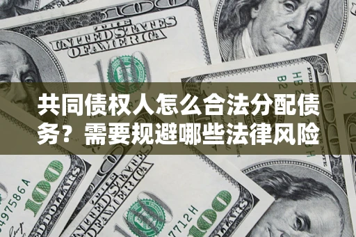 武汉共同债权人怎么合法分配债务？需要规避哪些法律风险？
