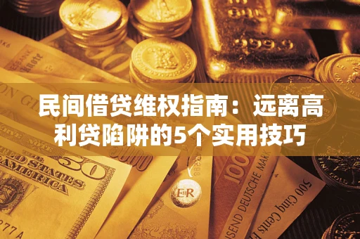武汉民间借贷维权指南：远离高利贷陷阱的5个实用技巧