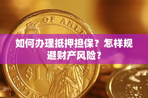 武汉如何办理抵押担保？怎样规避财产风险？
