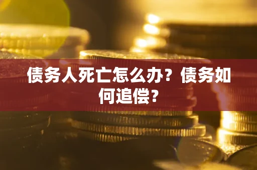 武汉债务人死亡怎么办？债务如何追偿？