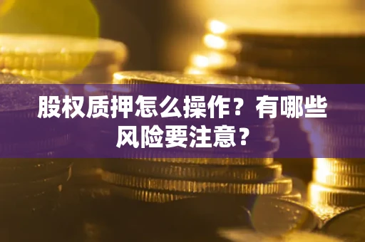 武汉股权质押怎么操作？有哪些风险要注意？