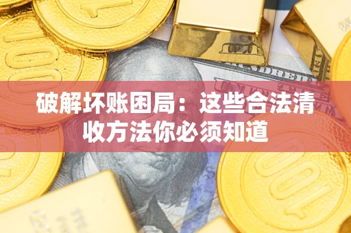 武汉破解坏账困局：这些合法清收方法你必须知道