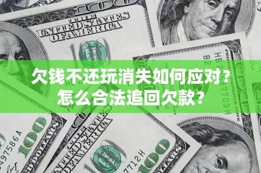 武汉欠钱不还玩消失如何应对？怎么合法追回欠款？