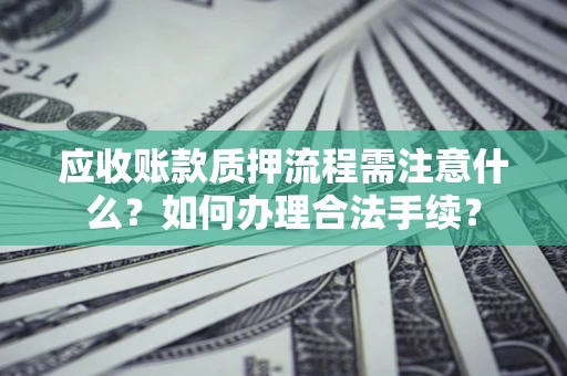 武汉应收账款质押流程需注意什么？如何办理合法手续？