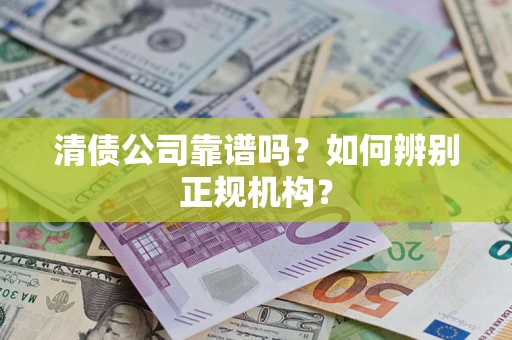 武汉清债公司靠谱吗？如何辨别正规机构？