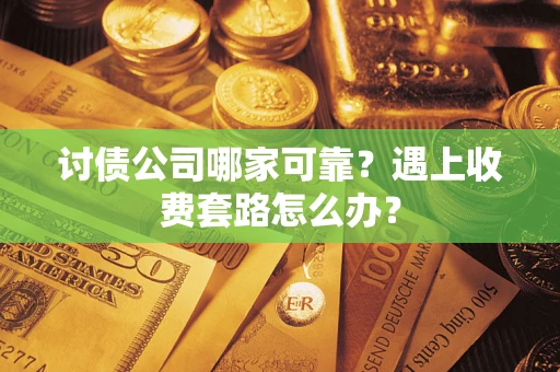 武汉讨债公司哪家可靠？遇上收费套路怎么办？