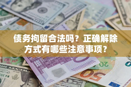 武汉债务拘留合法吗？正确解除方式有哪些注意事项？