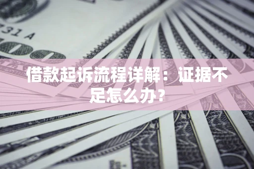武汉借款起诉流程详解：证据不足怎么办？