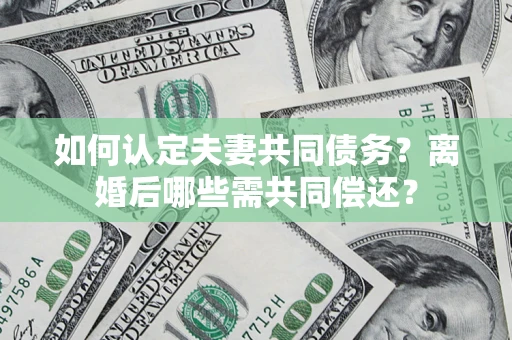 武汉如何认定夫妻共同债务？离婚后哪些需共同偿还？
