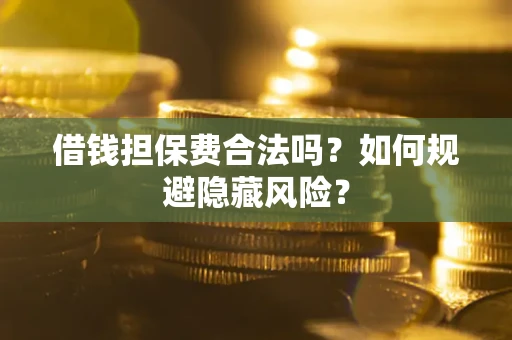 武汉借钱担保费合法吗？如何规避隐藏风险？