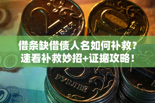 武汉借条缺借债人名如何补救？速看补救妙招+证据攻略！
