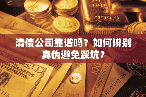 武汉清债公司靠谱吗？如何辨别真伪避免踩坑？