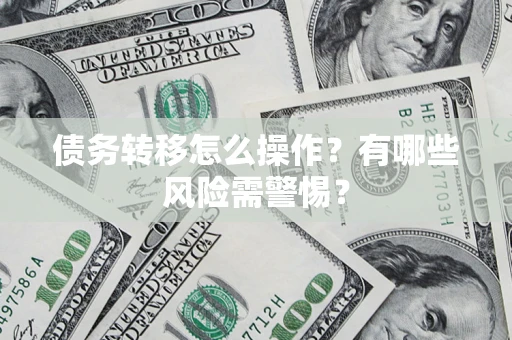武汉债务转移怎么操作？有哪些风险需警惕？