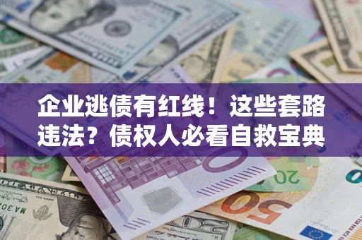 武汉企业逃债有红线！这些套路违法？债权人必看自救宝典