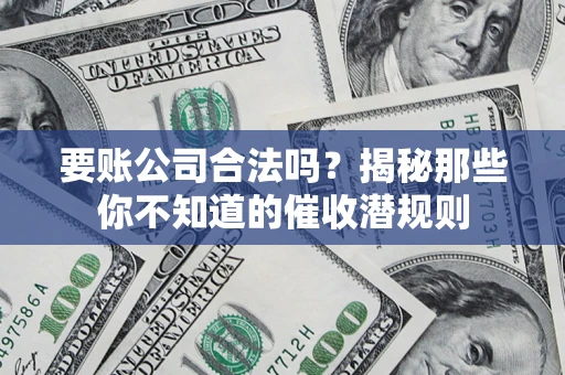 武汉要账公司合法吗？揭秘那些你不知道的催收潜规则