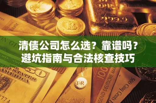 武汉清债公司怎么选？靠谱吗？避坑指南与合法核查技巧