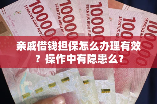武汉亲戚借钱担保怎么办理有效？操作中有隐患么？