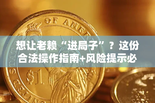 武汉想让老赖“进局子”？这份合法操作指南+风险提示必须看！