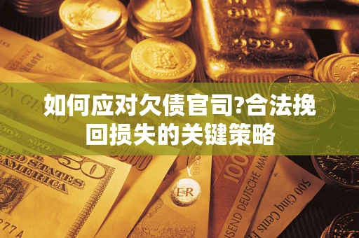 武汉如何应对欠债官司?合法挽回损失的关键策略