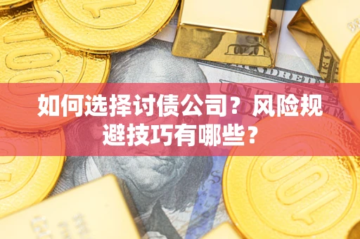 武汉如何选择讨债公司？风险规避技巧有哪些？