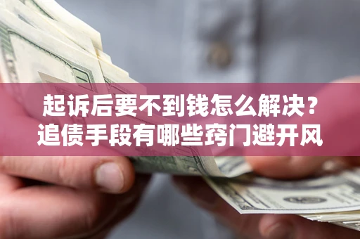 武汉起诉后要不到钱怎么解决？追债手段有哪些窍门避开风险？