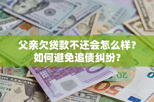 武汉父亲欠贷款不还会怎么样？如何避免追债纠纷？