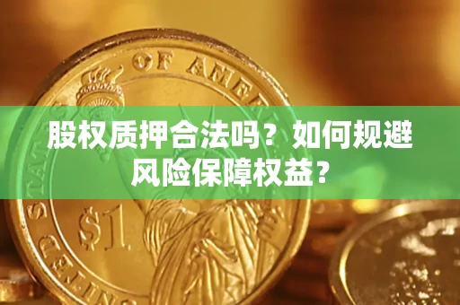 武汉股权质押合法吗？如何规避风险保障权益？