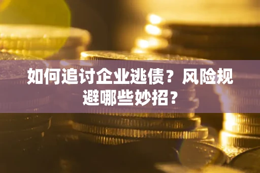武汉如何追讨企业逃债？风险规避哪些妙招？